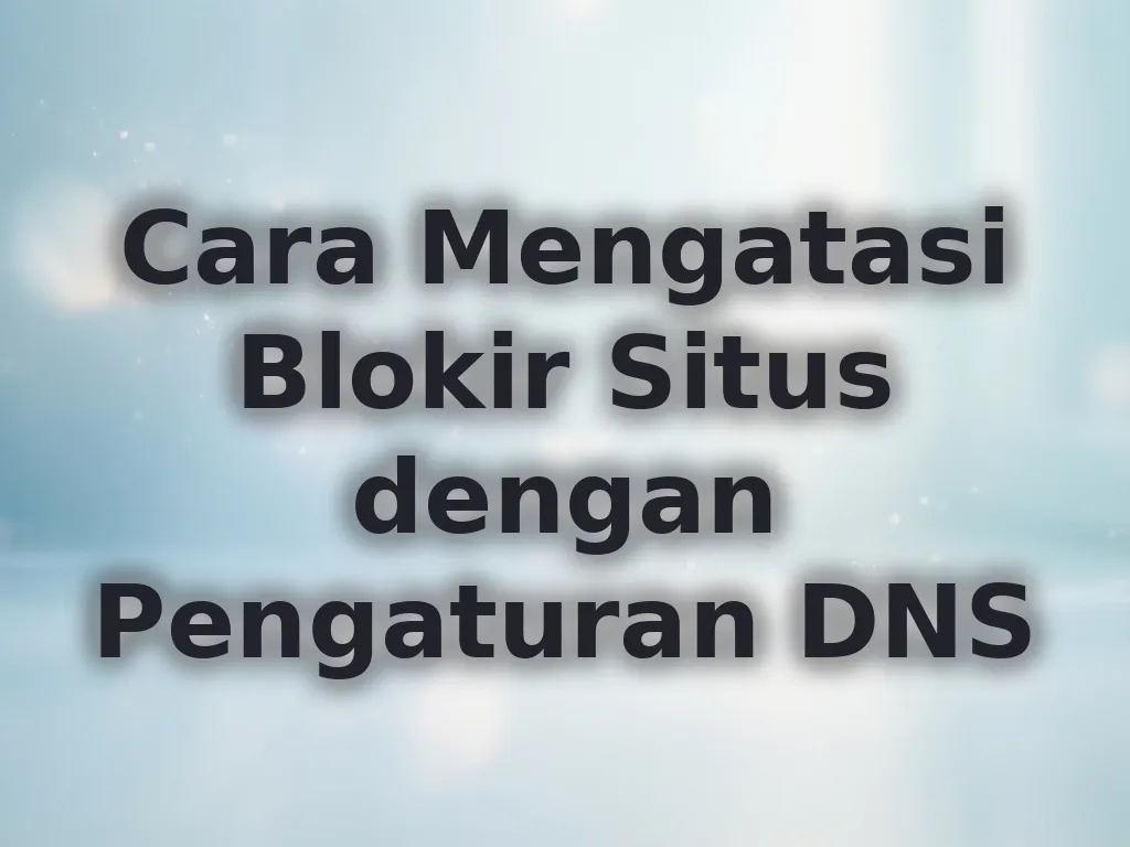 Cara Mengatasi Blokir Situs dengan Pengaturan DNS