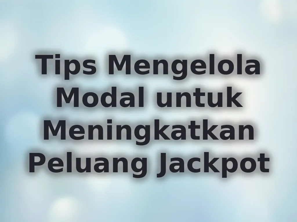 Tips Mengelola Modal untuk Meningkatkan Peluang Jackpot