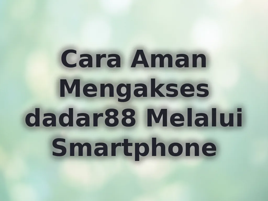 Cara Aman Mengakses dadar88 Melalui Smartphone